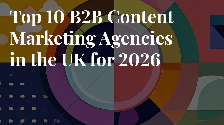 Top 10 B2B Content Marketing Agencies in the UK for 2026